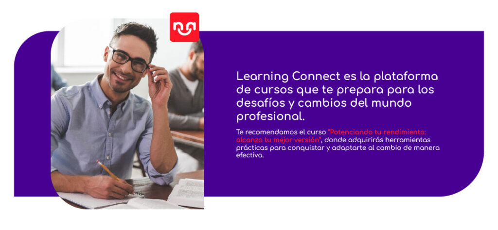 Learning Connect es la plataforma de cursos que te prepara para los desafíos y cambios del mundo profesional. 

Te recomendamos el curso “Potenciando tu rendimiento: alcanza tu mejor versión”, donde adquirirás herramientas prácticas para conquistar y adaptarte al cambio de manera efectiva.